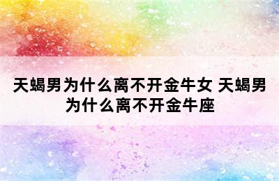 天蝎男为什么离不开金牛女 天蝎男为什么离不开金牛座